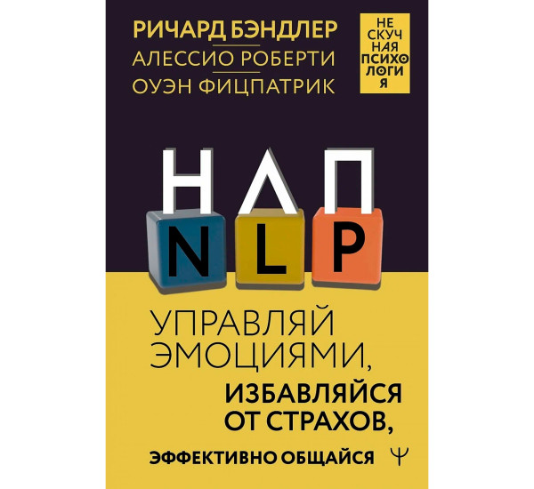 НЛП. Управляй эмоциями, избавляйся от страхов, эффективно общайся, Бэндлер Р.