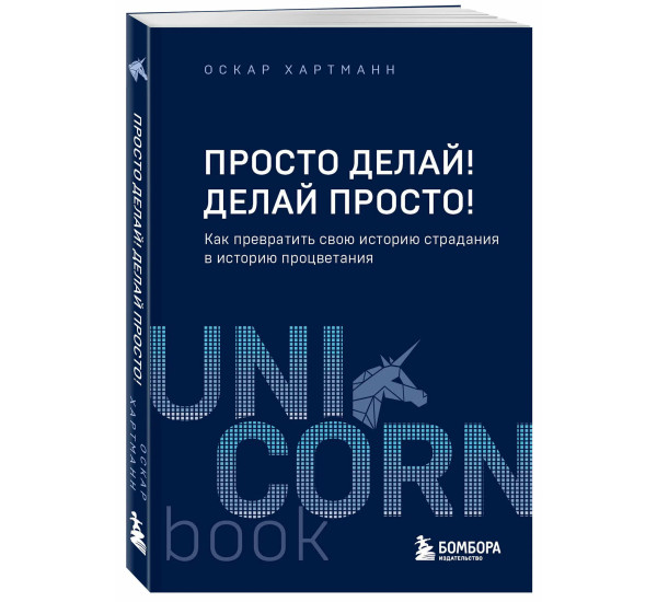 Просто делай! Делай просто! Как превратить свою историю страдания в историю процветания,Оскар Х.