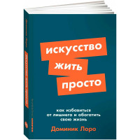 Искусство жить просто: Как избавиться от лишнего и обогатить свою жизнь Искусство жить просто: Как избавиться от лишнего и обогатить свою жизнь
