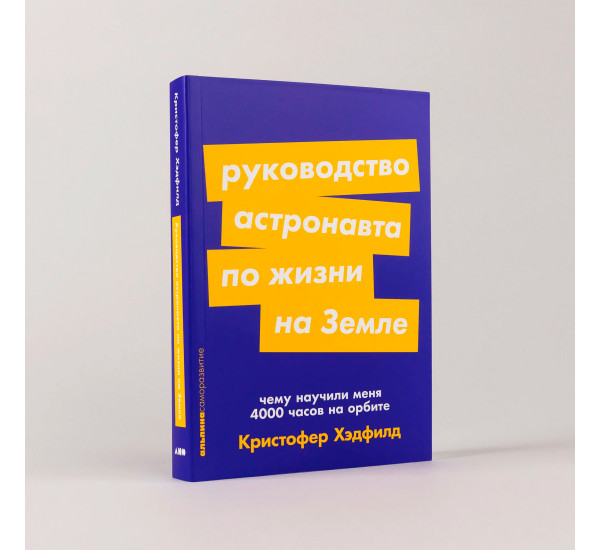 Руководство астронавта по жизни на Земле. Чему научили меня 4000 часов на орбите