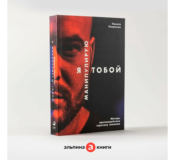 Я манипулирую тобой: Методы противодействия скрытому влиянию, изд.: Альпина Паблишер, авт.: Непряхин Никита