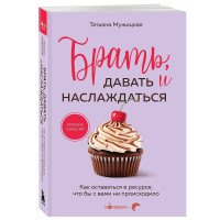 Брать, давать и наслаждаться. Как оставаться в ресурсе, что бы с вами ни происходило,Мужицкая Т.В.