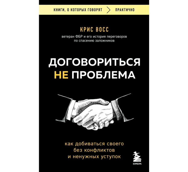 Договориться не проблема. Как добиваться своего без конфликтов и ненужных уступок, Восс К.