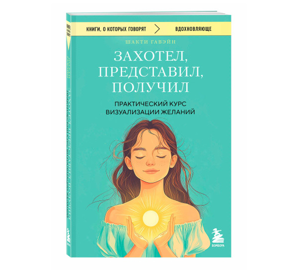 Захотел, представил, получил. Практический курс визуализации желаний, Гавэйн Ш.