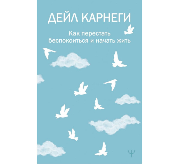 Как перестать беспокоиться и начать жить. Карнеги Дейл Как перестать беспокоиться и начать жить. Карнеги Дейл