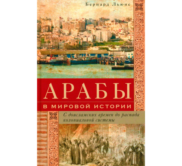 Арабы в мировой истории. С доисламских времен до распада колониальной системы, Льюис Б.