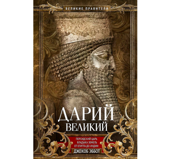 Дарий Великий. Персидский царь, владыка земель от Египта до Индии, Эббот Д.