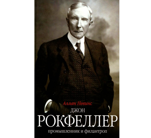 Джон Д. Рокфеллер. Промышленник и филантроп, Невинс А.