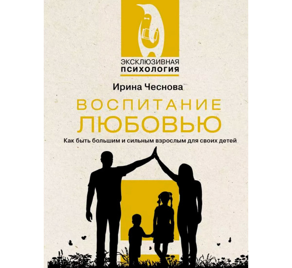 Воспитание любовью. Как быть большим и сильным взрослым для своих детей, Чеснова И.