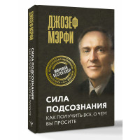 Сила подсознания. Как получить все, о чем вы просите. Мэрфи Дж.