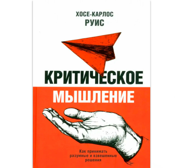 Критическое мышление. Как принимать разумные и взвешенные решения, Хосе-Карлос 