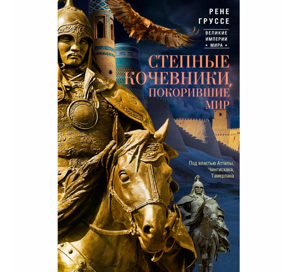 Степные кочевники, покорившие мир. Под властью Аттилы, Чингисхана, Тамерлана