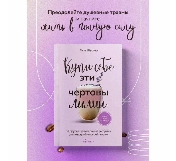 Купи себе эти чертовы лилии. И другие целительные ритуалы для настройки своей жизни