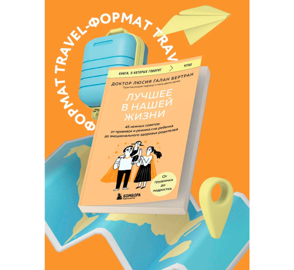 Лучшее в нашей жизни. 45 нежных советов: от прививок и режима сна ребенка до эмоционального здоровья родителей