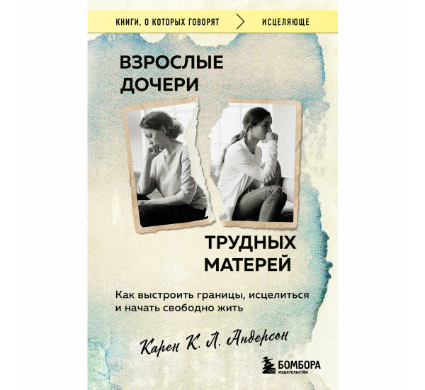 Взрослые дочери трудных матерей. Как выстроить границы, исцелиться и начать свободно житьАндерсон Ка
