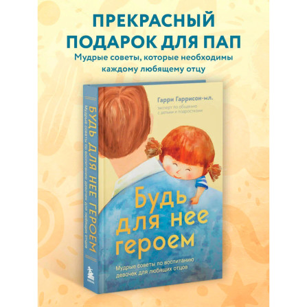 Будь для нее героем. Мудрые советы по воспитанию девочек для любящих отцов, Гаррисон мл. Гарри.