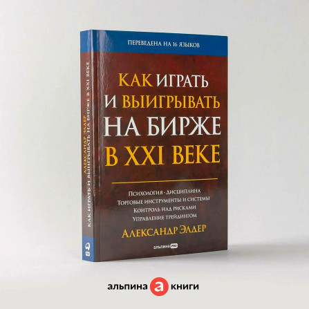 Как играть и выигрывать на бирже в XXI веке : Психология. Дисциплина. Торговые инструменты и системы. Контроль над рисками. Управление трейдингом, изд.: Альпина Паблишер, авт.: Александр Элдер