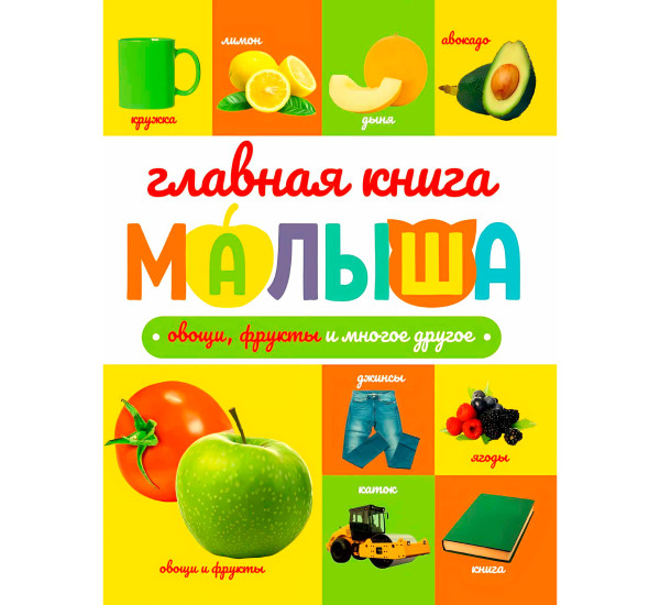 ГЛАВНАЯ КНИГА МАЛЫША. ОВОЩИ, ФРУКТЫ И МНОГОЕ ДРУГОЕ
