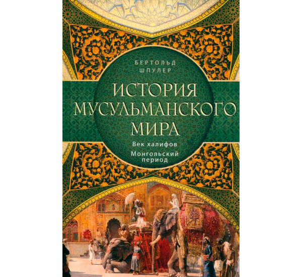 История мусульманского мира: Век халифов. Монгольский период, Шпулер Б., 
