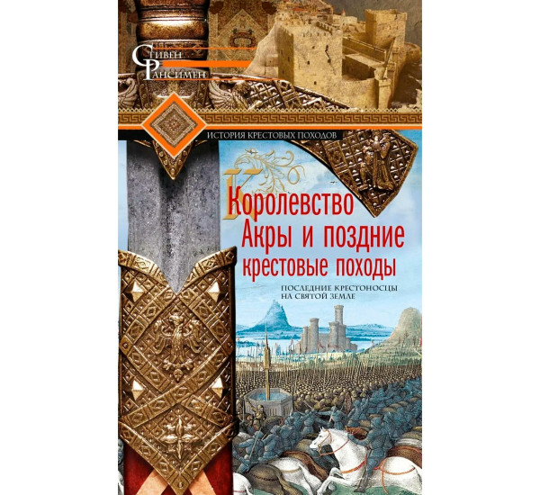 Королевство Акры и поздние крестовые походы. Последние крестоносцы на Святой земле, Рансимен С.