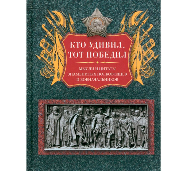 Кто удивил, тот победил. Мысли и цитаты знаменитых полководцев и военачальников, Мартьянова Л.М.