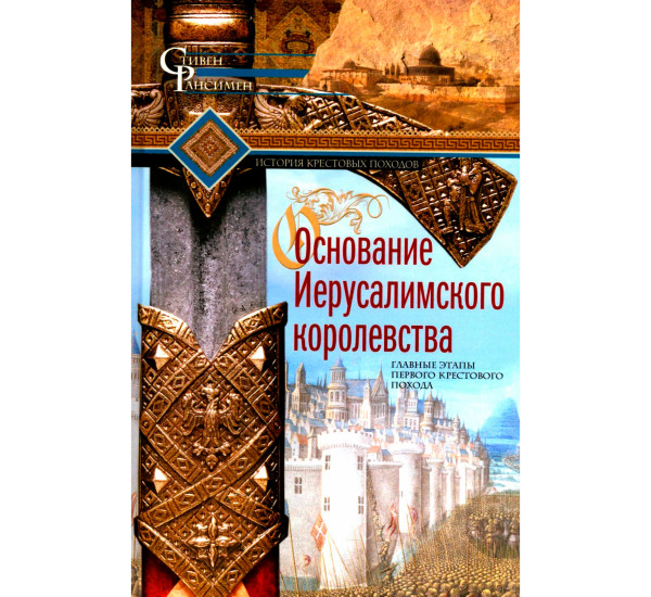 Основание Иерусалимского королевства. Главные этапы Первого крестового похода, Рансимен С.