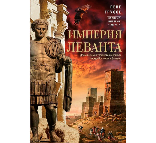 Империя Леванта. Древняя земля тлеющего конфликта между Востоком и Западом, Груссе Р.