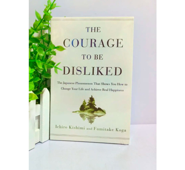 The Courage to Be Disliked Ichiro Kishimi and Fumitake Koga