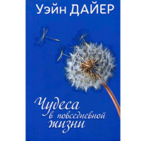 Чудеса в повседневной жизни Уэйн Дайер Чудеса в повседневной жизни Уэйн Дайер