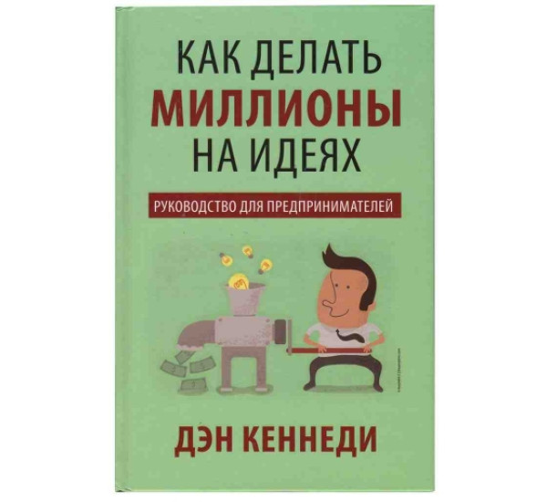 Как делать миллионы на идеах Дэн Кеннеди