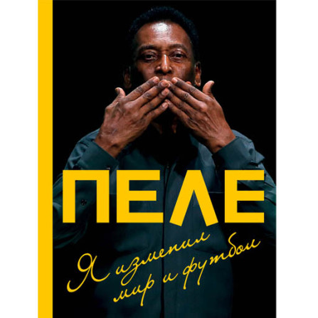 Пеле Я изменил мир и футбол (Эксмо)