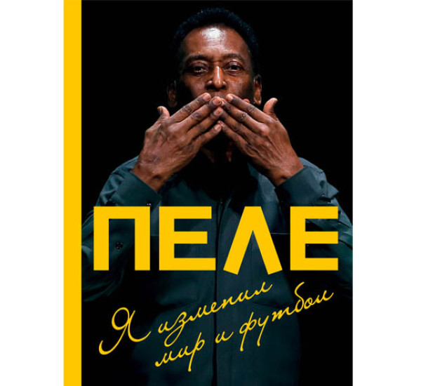 Пеле Я изменил мир и футбол (Эксмо)