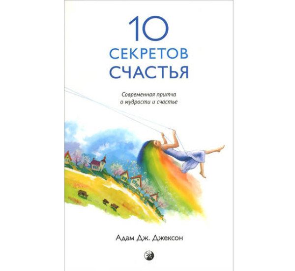 10 секртов счастья. Современная притча о мудрости и счастье А. Джексон (София)