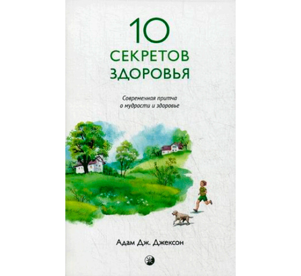 10 секретов здоровья. Современная притча о мудрости и счастье А. Джексон (София)