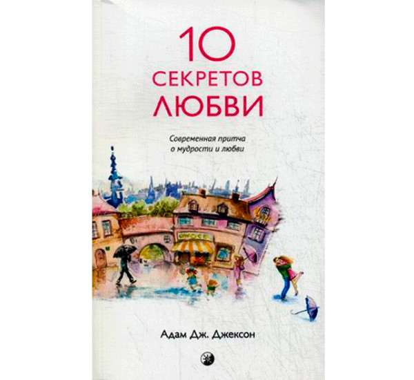 10 секретов любви. Современная притча о мудрости и счастье А. Джексон (София)